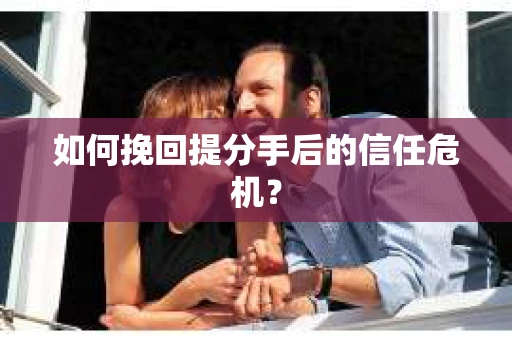 如何挽回提分手后的信任危机？