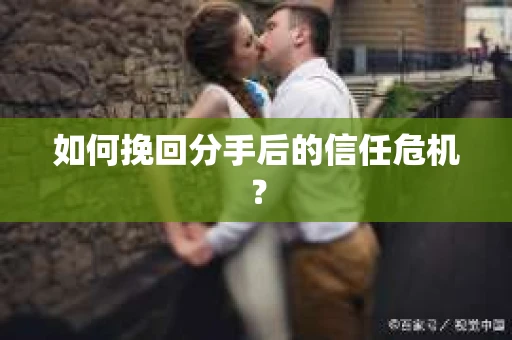 如何挽回分手后的信任危机？