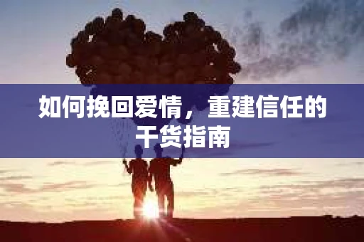 如何挽回爱情，重建信任的干货指南