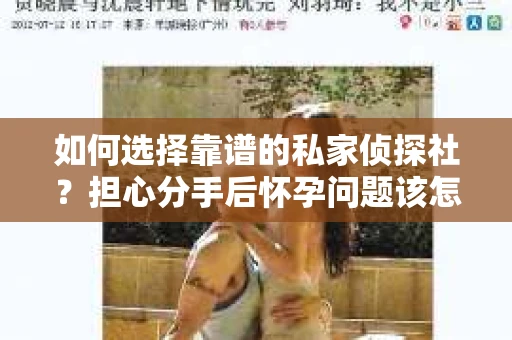 如何选择靠谱的私家侦探社？担心分手后怀孕问题该怎么办？