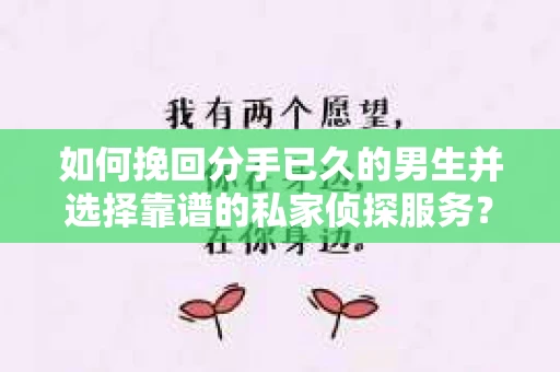如何挽回分手已久的男生并选择靠谱的私家侦探服务？