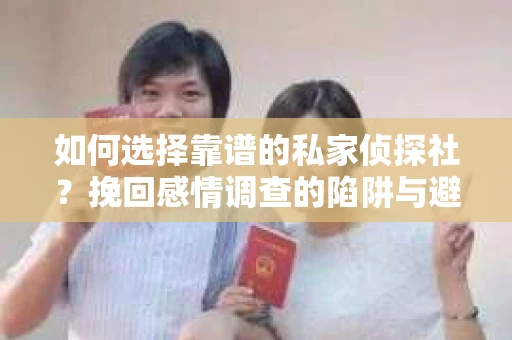 如何选择靠谱的私家侦探社？挽回感情调查的陷阱与避坑指南