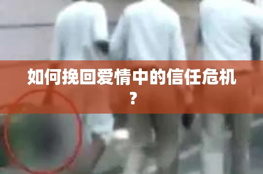 如何挽回爱情中的信任危机？