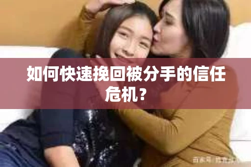 如何快速挽回被分手的信任危机？
