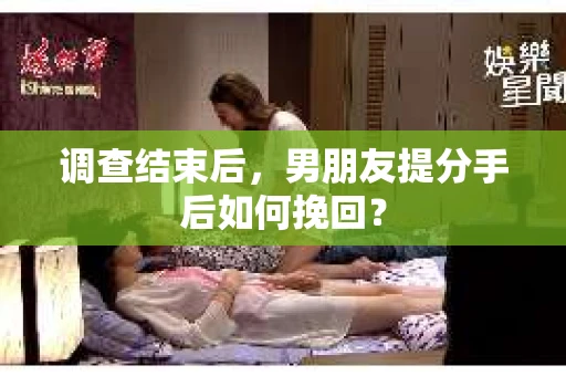调查结束后，男朋友提分手后如何挽回？