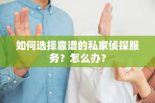如何选择靠谱的私家侦探服务？怎么办？