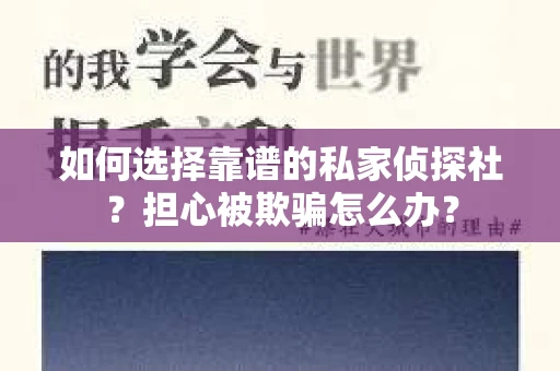 如何选择靠谱的私家侦探社？担心被欺骗怎么办？