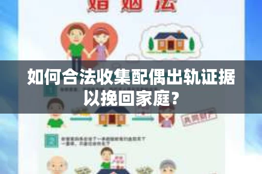 如何合法收集配偶出轨证据以挽回家庭？