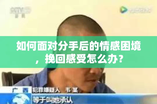如何面对分手后的情感困境，挽回感受怎么办？