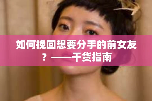 如何挽回想要分手的前女友？——干货指南
