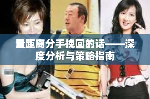 量距离分手挽回的话——深度分析与策略指南