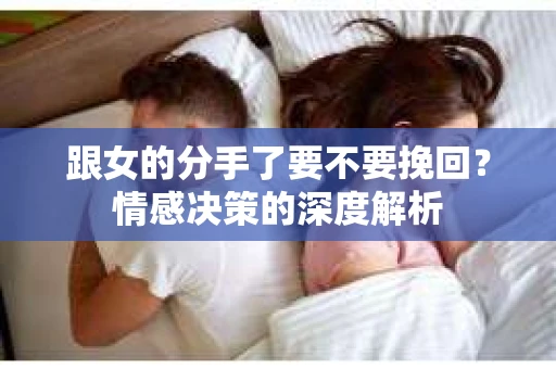 跟女的分手了要不要挽回？情感决策的深度解析