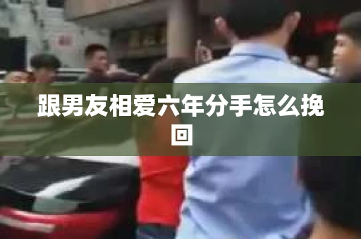 跟男友相爱六年分手怎么挽回