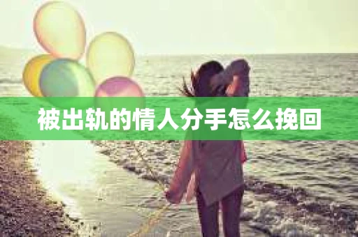被出轨的情人分手怎么挽回 被出轨的情人分手怎么挽回