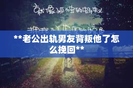 **老公出轨男友背叛他了怎么挽回**