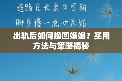 出轨后如何挽回婚姻？实用方法与策略揭秘