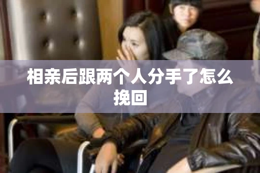 相亲后跟两个人分手了怎么挽回
