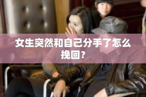 女生突然和自己分手了怎么挽回？