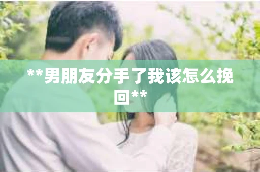 **男朋友分手了我该怎么挽回**