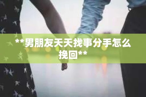 **男朋友天天找事分手怎么挽回**