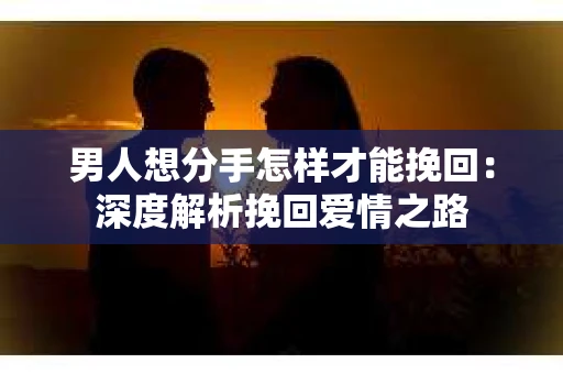 男人想分手怎样才能挽回：深度解析挽回爱情之路