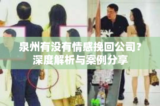 泉州有没有情感挽回公司？深度解析与案例分享