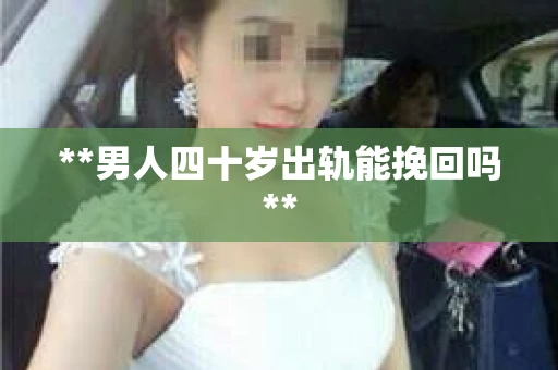 **男人四十岁出轨能挽回吗**