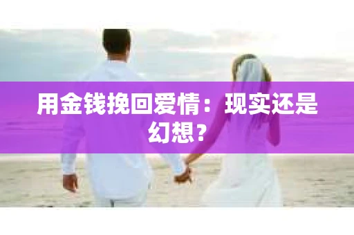用金钱挽回爱情：现实还是幻想？