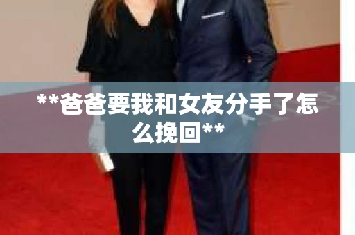 **爸爸要我和女友分手了怎么挽回**