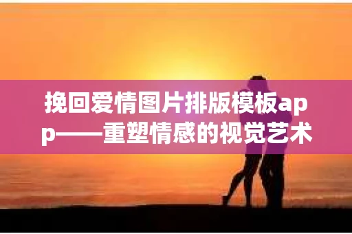 挽回爱情图片排版模板app——重塑情感的视觉艺术
