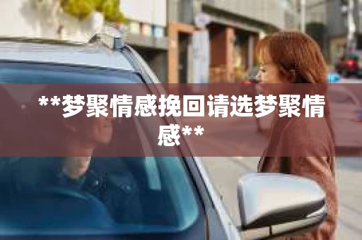 **梦聚情感挽回请选梦聚情感**