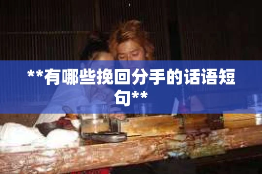 **有哪些挽回分手的话语短句**