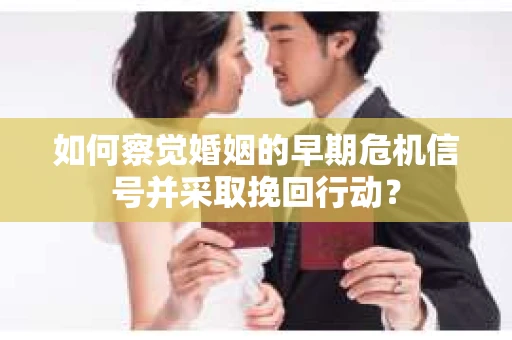 如何察觉婚姻的早期危机信号并采取挽回行动? 如何察觉婚姻的早期危机信号并采取挽回行动?