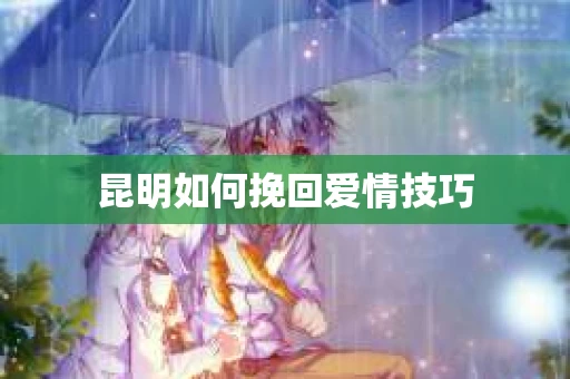 昆明如何挽回爱情技巧