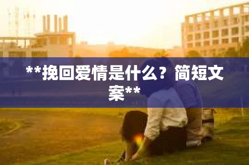 **挽回爱情是什么？简短文案**