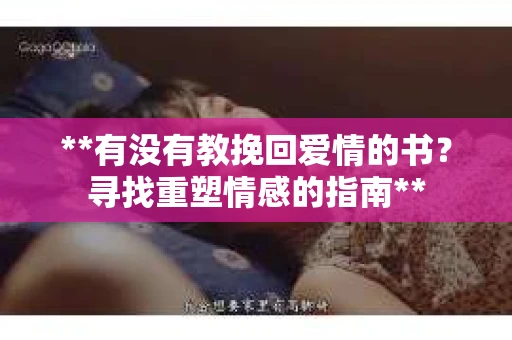 **有没有教挽回爱情的书？寻找重塑情感的指南**