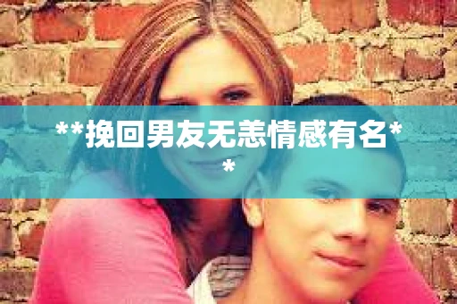 **挽回男友无恙情感有名**