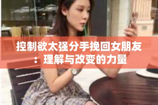 控制欲太强分手挽回女朋友：理解与改变的力量