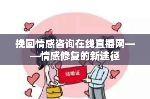 挽回情感咨询在线直播网——情感修复的新途径
