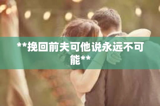**挽回前夫可他说永远不可能**