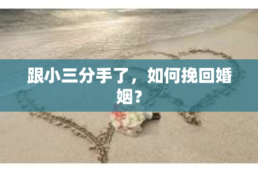 跟小三分手了，如何挽回婚姻？