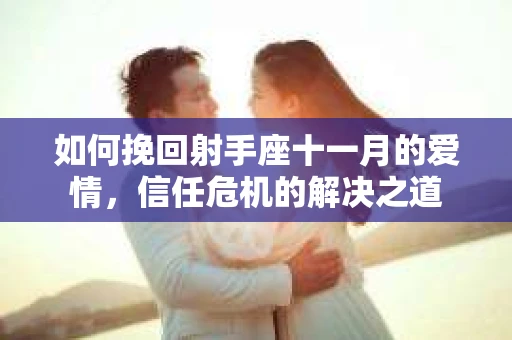 如何挽回射手座十一月的爱情，信任危机的解决之道