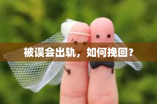 被误会出轨，如何挽回？