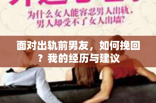 面对出轨前男友，如何挽回？我的经历与建议