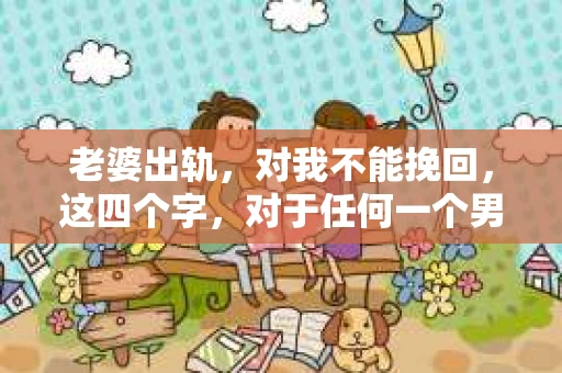 老婆出轨，对我不能挽回，这四个字，对于任何一个男人来说，都是一场无法言说的痛。我曾经以为，婚姻是爱情的港湾，是彼此依靠的避风港，然而，现实却给了我一记响亮的耳光。今天，我想和大家聊聊这个沉重的话题，希望能给那些正在经历或即将经历类似痛苦的人一些安慰和启示。