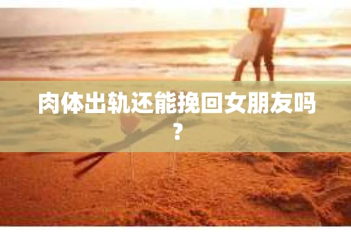 肉体出轨还能挽回女朋友吗？