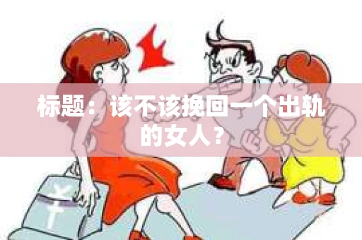 标题：该不该挽回一个出轨的女人？
