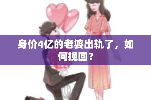 身价4亿的老婆出轨了，如何挽回？