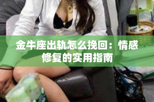 金牛座出轨怎么挽回：情感修复的实用指南