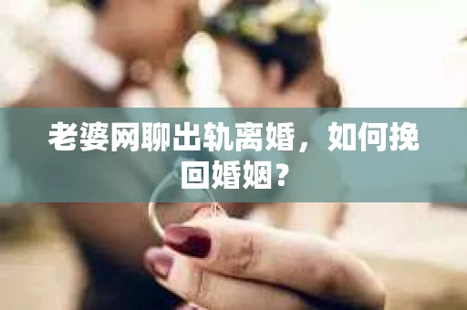 老婆网聊出轨离婚，如何挽回婚姻？